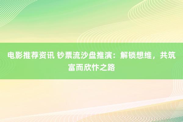 电影推荐资讯 钞票流沙盘推演：解锁想维，共筑富而欣忭之路