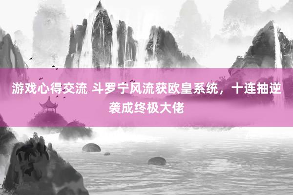 游戏心得交流 斗罗宁风流获欧皇系统，十连抽逆袭成终极大佬