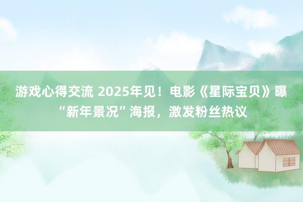 游戏心得交流 2025年见！电影《星际宝贝》曝“新年景况”海报，激发粉丝热议