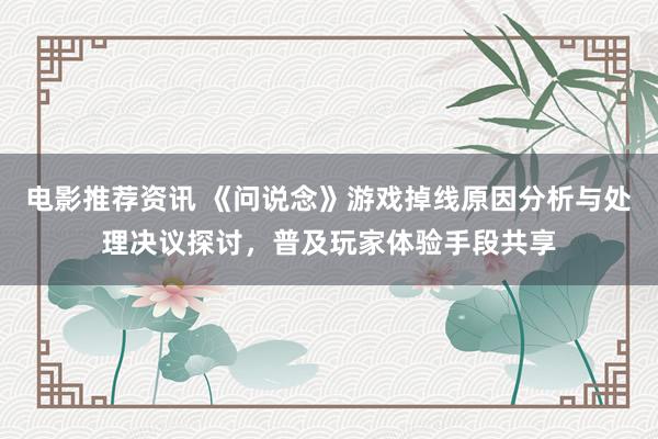 电影推荐资讯 《问说念》游戏掉线原因分析与处理决议探讨，普及玩家体验手段共享