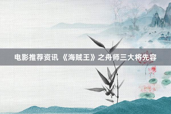 电影推荐资讯 《海贼王》之舟师三大将先容