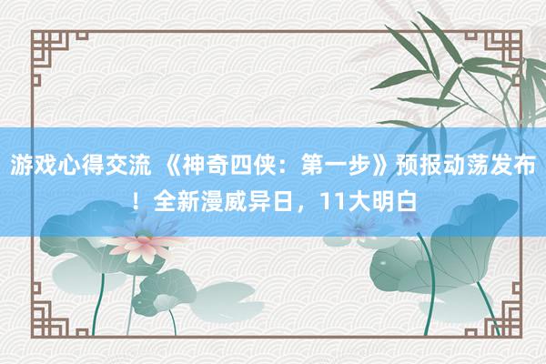 游戏心得交流 《神奇四侠：第一步》预报动荡发布！全新漫威异日，11大明白