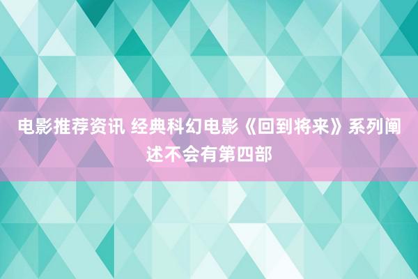 电影推荐资讯 经典科幻电影《回到将来》系列阐述不会有第四部