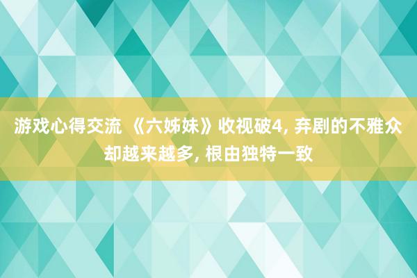 游戏心得交流 《六姊妹》收视破4, 弃剧的不雅众却越来越多, 根由独特一致